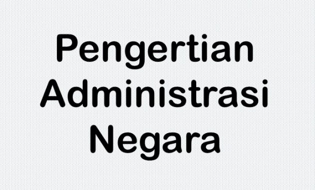 √ Administrasi Negara : Pengertian, Ciri, Tujuan, Ruang Lingkup dan Contoh Terlengkap